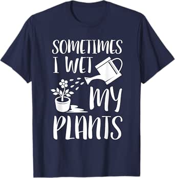 Sometimes I Wet My Plants - Gardener Gardening T-Shirt