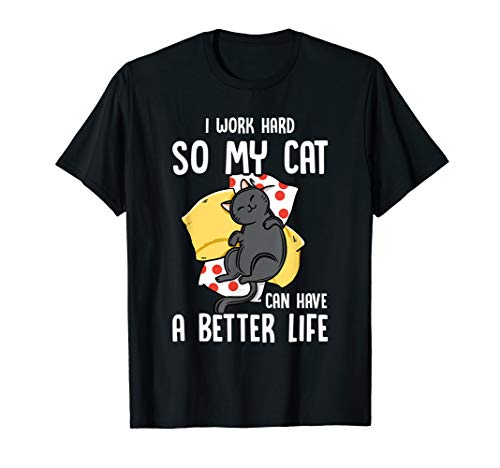 I Work Hard So My Cat Can Have A Better Life - Cat Lover T-Shirt