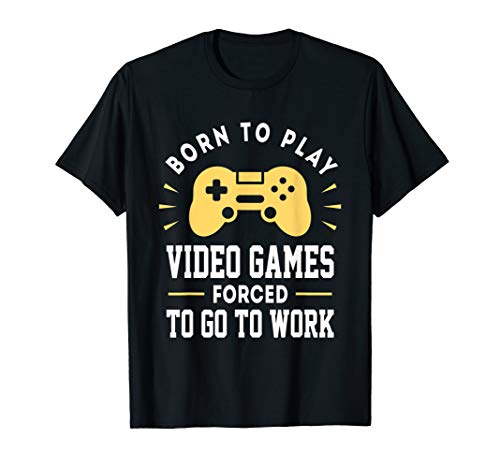 Born To Play Video Games Forced to Work - Funny Video Gamer T-Shirt
