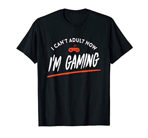 I Can't Adult Now I'm Gaming - Funny Video Gamer T-Shirt