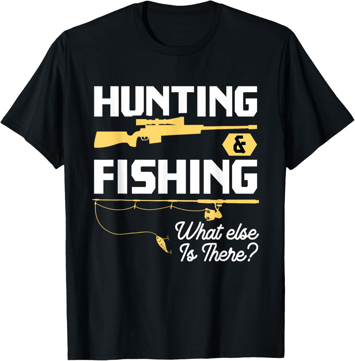 Hunting & Fishing What Else is There T-Shirt