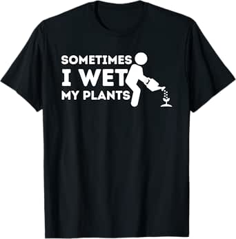 Sometimes I Wet My Plants - Gardener Gardening Plant Grower T-Shirt