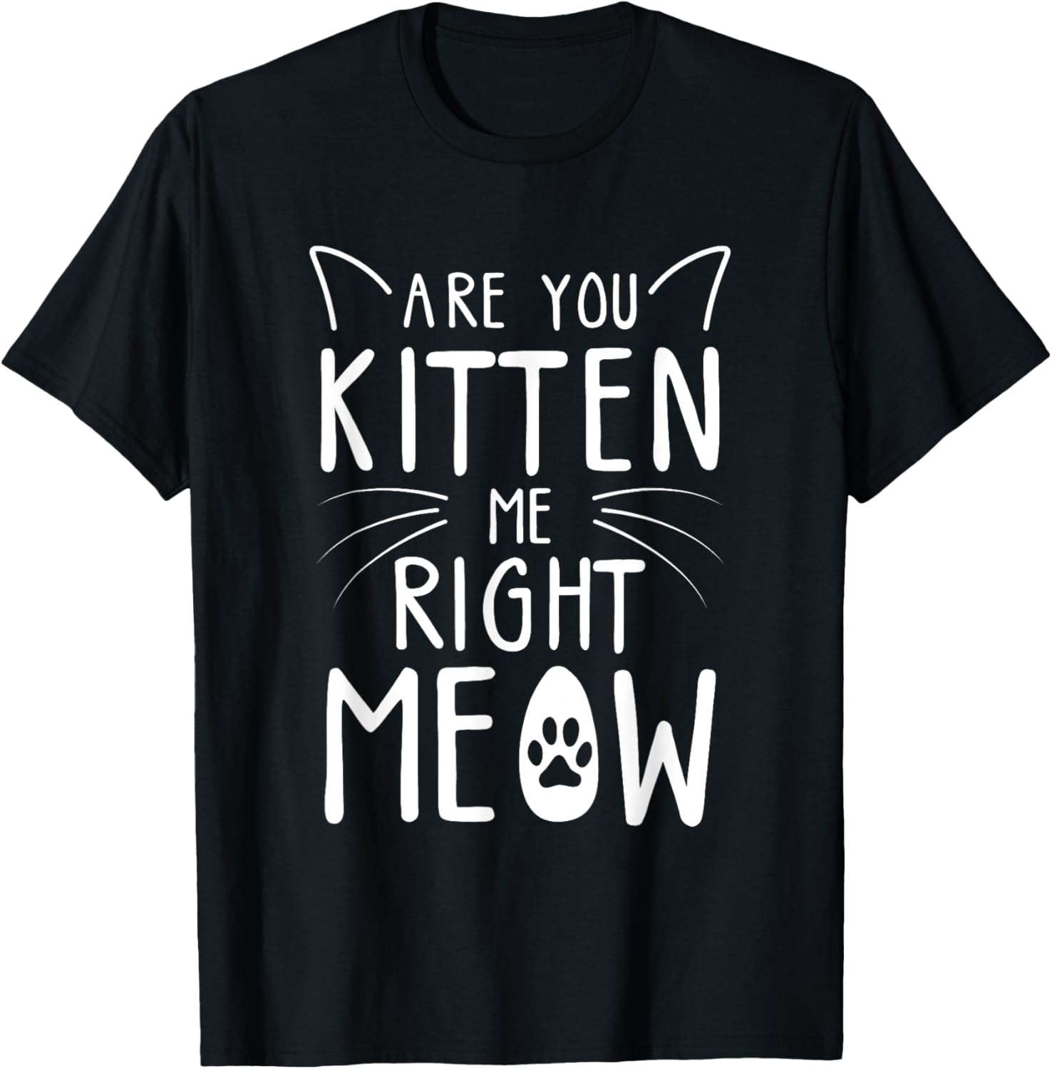 Are You Kitten Me Right Meow - Funny Cat Lover Kitten Kitty T-Shirt