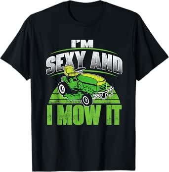 I'm Sexy And I Mow It - Funny Gardening Lawn Mower Gardener T-Shirt