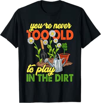 You're Never Too Old To Play In The Dirt Gardener Gardening T-Shirt