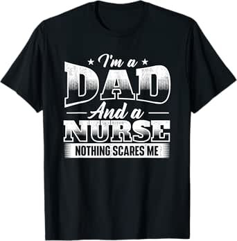 i'm a dad and a nurse nothing scares me - male nurse nursing t-shirt