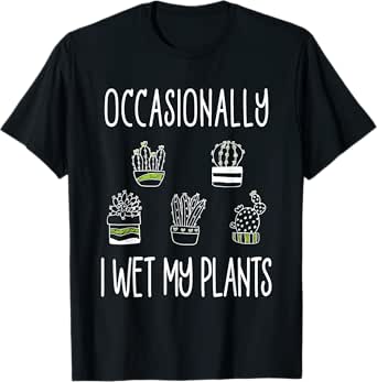 Occasionally I Wet My Plants - Succulent Cactus Gardener T-Shirt
