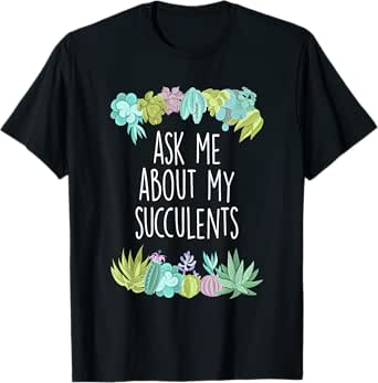 Ask Me About My Succulents - Succulent Gardener Gardening T-Shirt