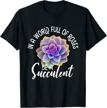In A World Full Of Roses Be A Succulent - Gardener Gardening T-Shirt