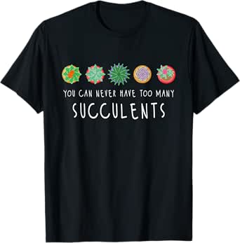 You Can Never Have Too Many Succulents - Cactus Gardener T-Shirt