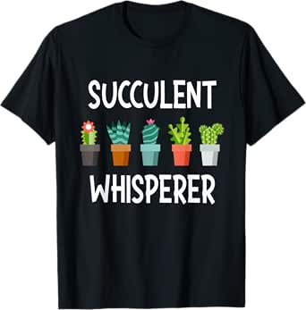 Succulent Whisperer - Cactus Lover Gardener Gardening T-Shirt