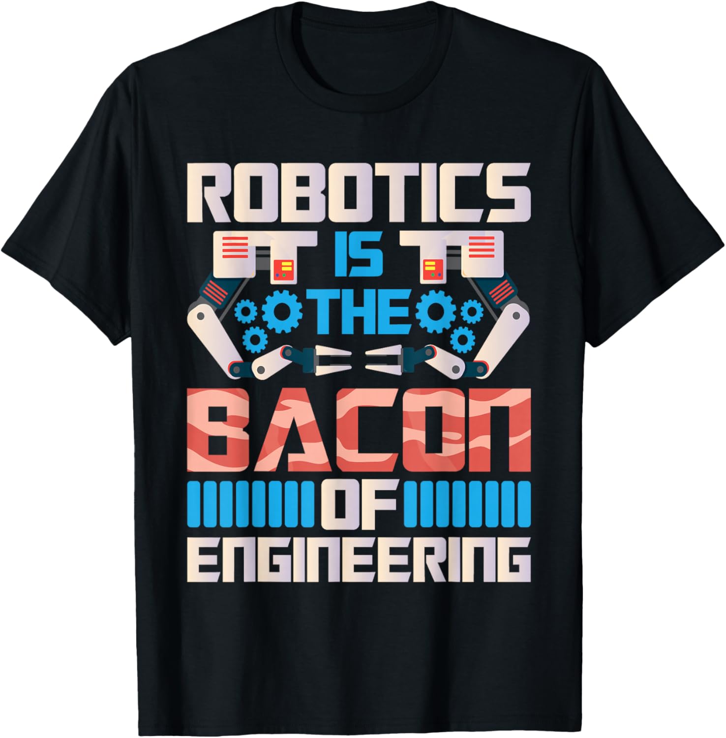 Robotics Is the Bacon Of Engineering - Robot Lover Builder T-Shirt