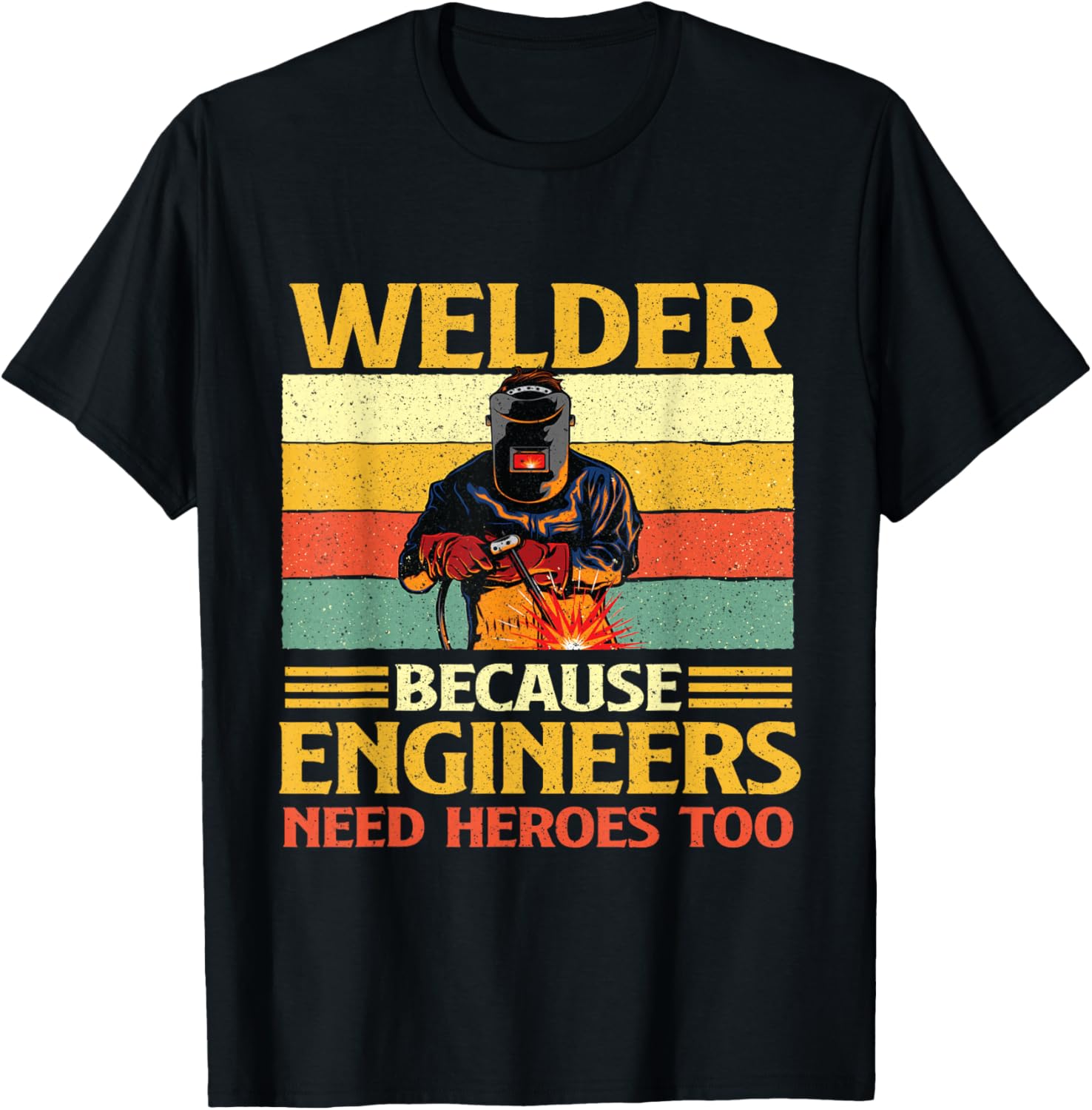 Welder Because Engineers Need Heroes Too - Weld Metal Worker T-Shirt