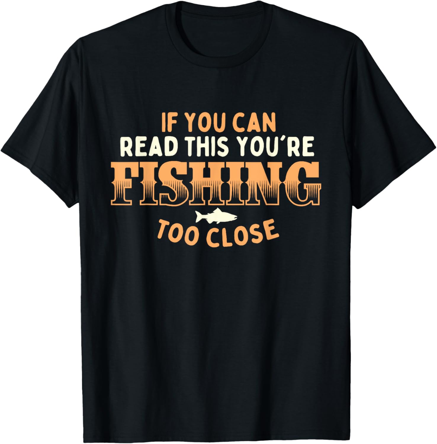 If You Can Read This You're Fishing Too Close T-Shirt