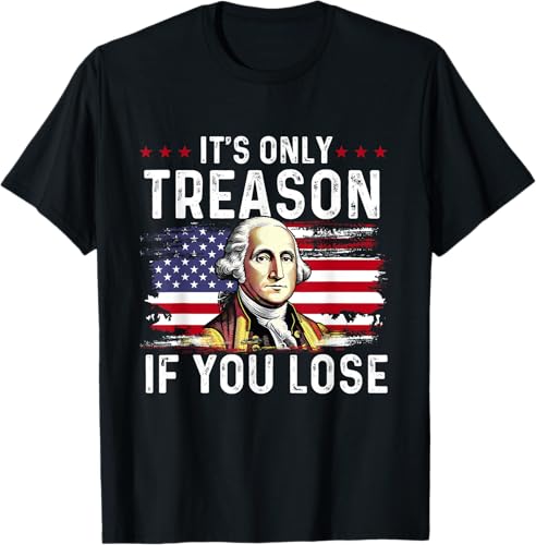 It's Only Treason If You Lose - American Flag 4th Of July T-Shirt