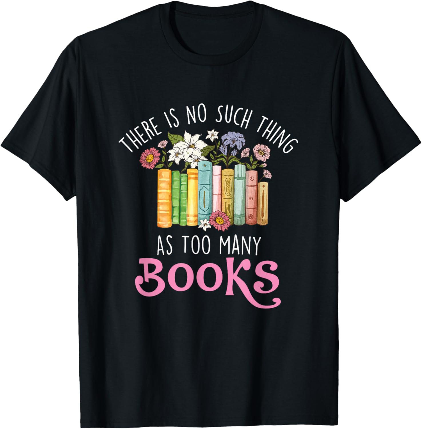 There Is No Such Thing As Too Many Books - Reading Bookworm T-Shirt