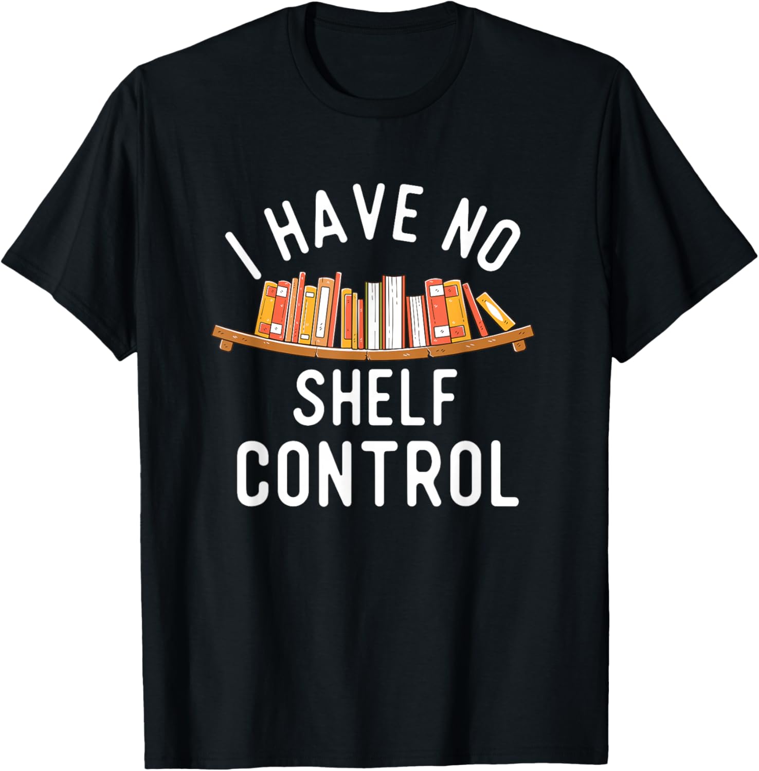 I Have No Shelf Control - Book Lover Reading Bookworm Reader T-Shirt